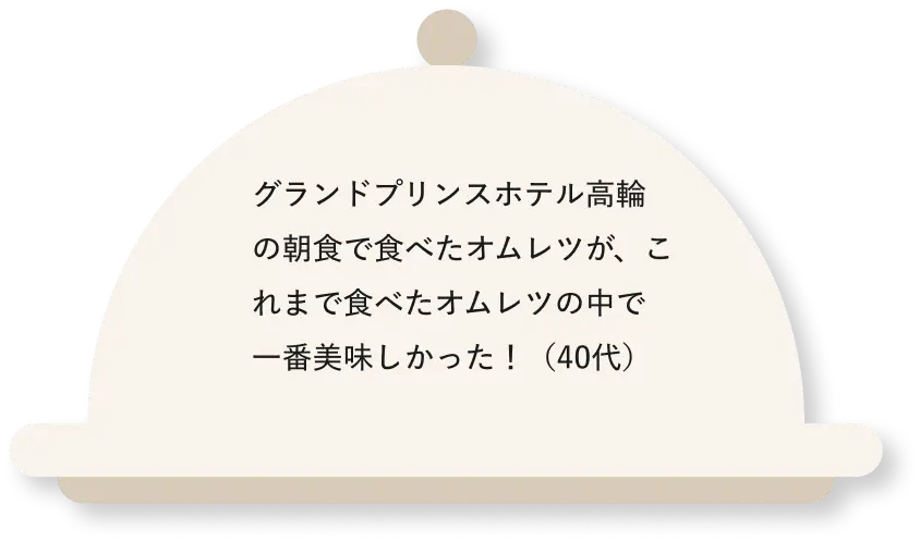 グランドプリンスホテル高輪の朝食で食べたオムレツが、これまで食べたオムレツの中で一番美味しかった！（40代）