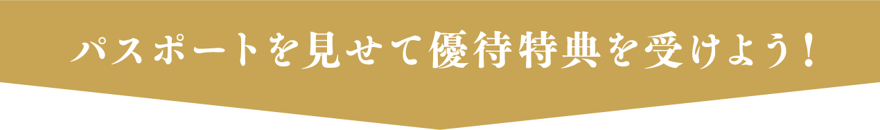 パスポートを見せて優待特典を受けよう!