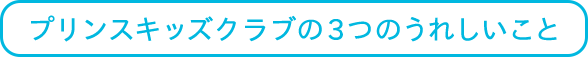 プリンスキッズクラブの3つのうれしいこと