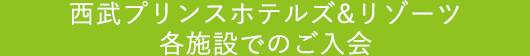 西武プリンスホテルズ&リゾーツ各施設でのご入会