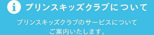 プリンスキッズクラブについて プリンスキッズクラブのサービスについてご案内いたします。