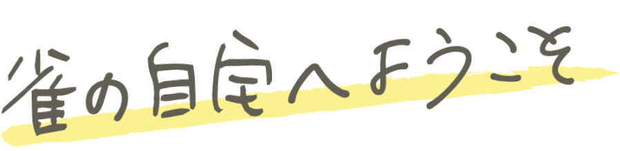 雀の自宅へようこそ！